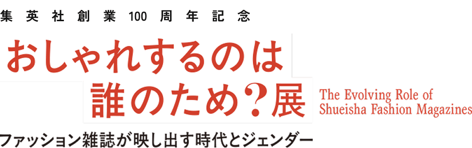 集英社創業100周年記念 おしゃれするのは誰のため？展 ファッション雑誌が映し出す時代とジェンダー